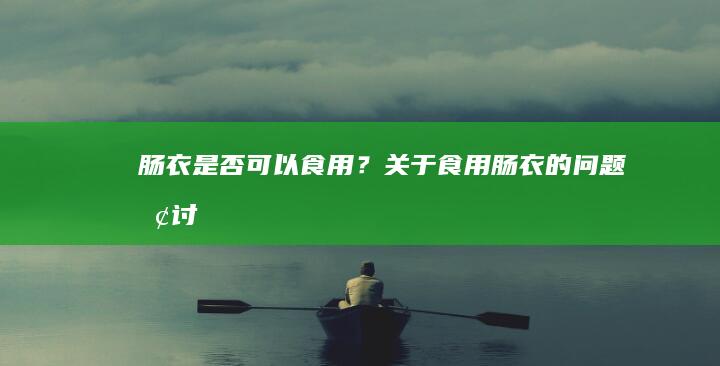 肠衣是否可以食用？关于食用肠衣的问题探讨